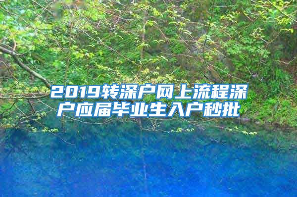 2019轉(zhuǎn)深戶網(wǎng)上流程深戶應(yīng)屆畢業(yè)生入戶秒批