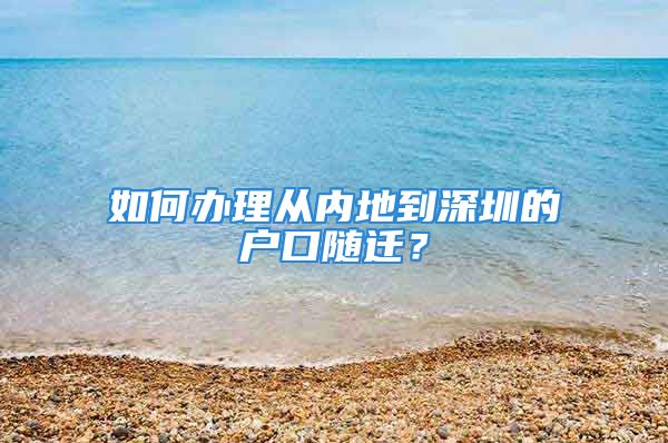 如何辦理從內(nèi)地到深圳的戶口隨遷？