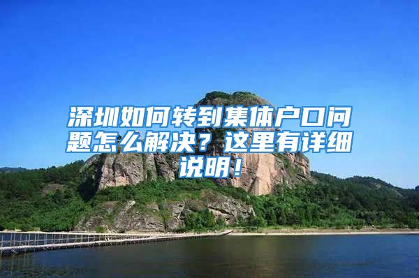 深圳如何轉(zhuǎn)到集體戶口問題怎么解決？這里有詳細(xì)說明！