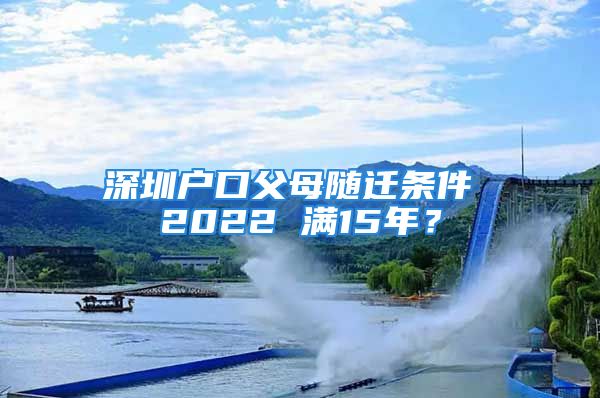 深圳戶口父母隨遷條件 2022 滿15年？