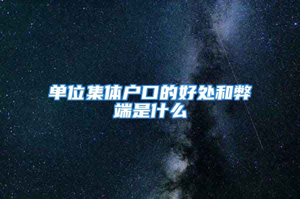 單位集體戶口的好處和弊端是什么