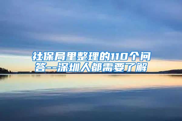 社保局里整理的110個(gè)問答--深圳人都需要了解