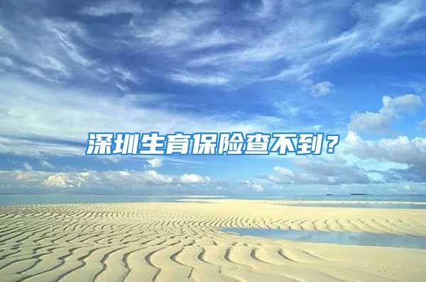 深圳生育保險(xiǎn)查不到？