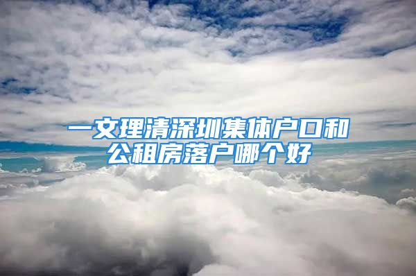 一文理清深圳集體戶口和公租房落戶哪個(gè)好