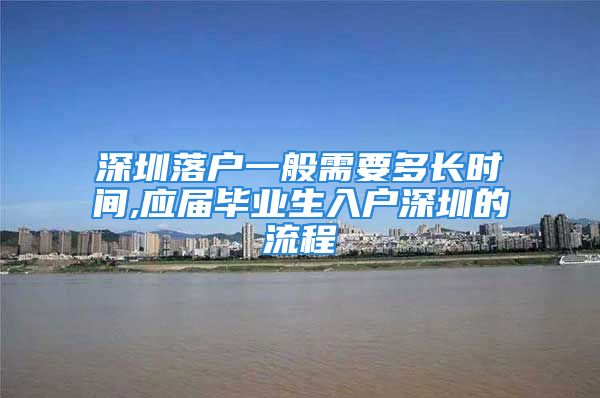 深圳落戶一般需要多長時間,應(yīng)屆畢業(yè)生入戶深圳的流程