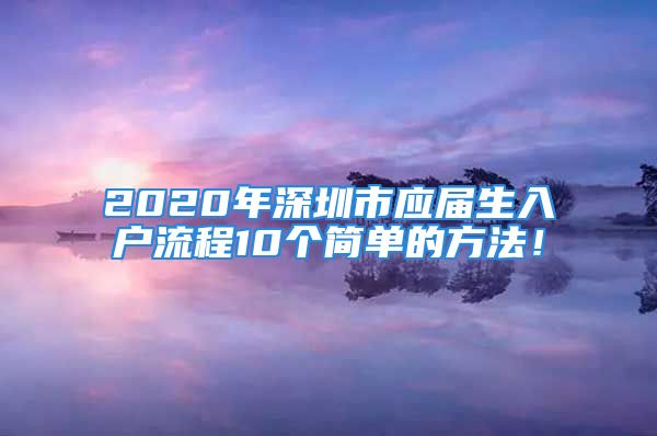 2020年深圳市應(yīng)屆生入戶流程10個簡單的方法！