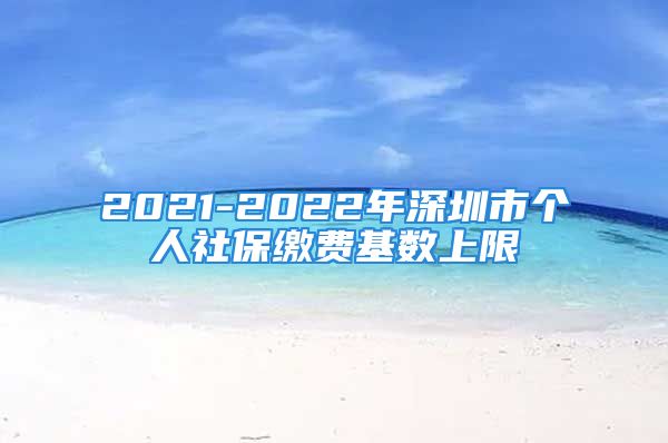 2021-2022年深圳市個人社保繳費(fèi)基數(shù)上限