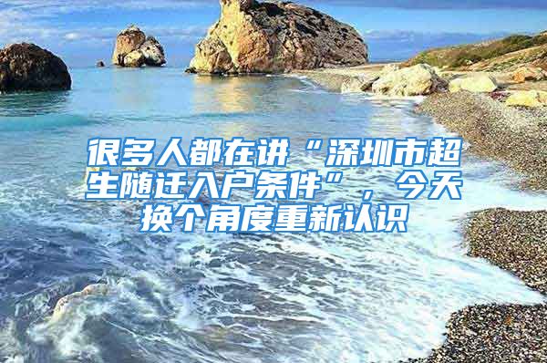 很多人都在講“深圳市超生隨遷入戶(hù)條件”，今天換個(gè)角度重新認(rèn)識(shí)