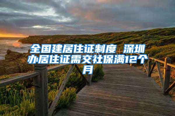 全國建居住證制度 深圳辦居住證需交社保滿12個(gè)月