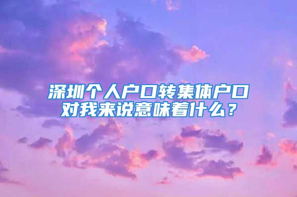 深圳個人戶口轉(zhuǎn)集體戶口對我來說意味著什么？