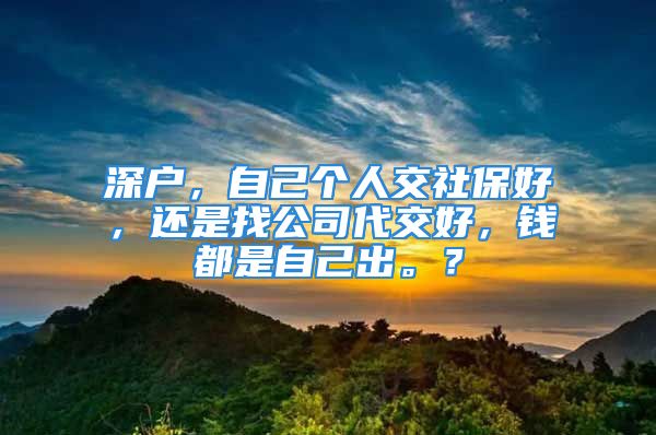 深戶，自己個人交社保好，還是找公司代交好，錢都是自己出。？