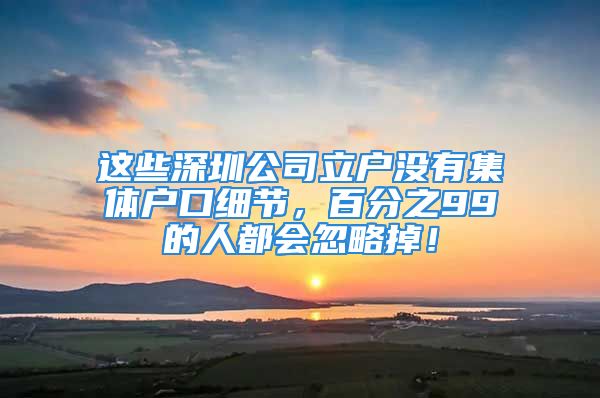 這些深圳公司立戶沒有集體戶口細節(jié)，百分之99的人都會忽略掉！