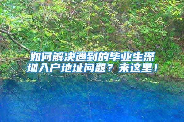 如何解決遇到的畢業(yè)生深圳入戶地址問(wèn)題？來(lái)這里！