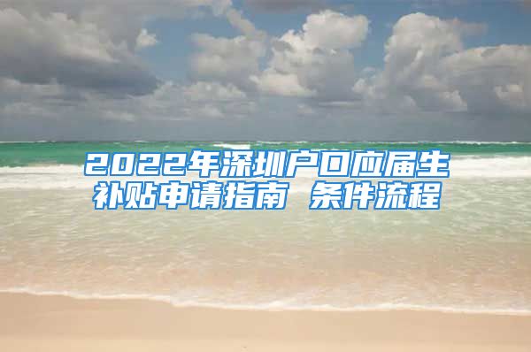 2022年深圳戶口應(yīng)屆生補貼申請指南 條件流程