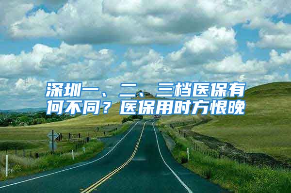 深圳一、二、三檔醫(yī)保有何不同？醫(yī)保用時(shí)方恨晚