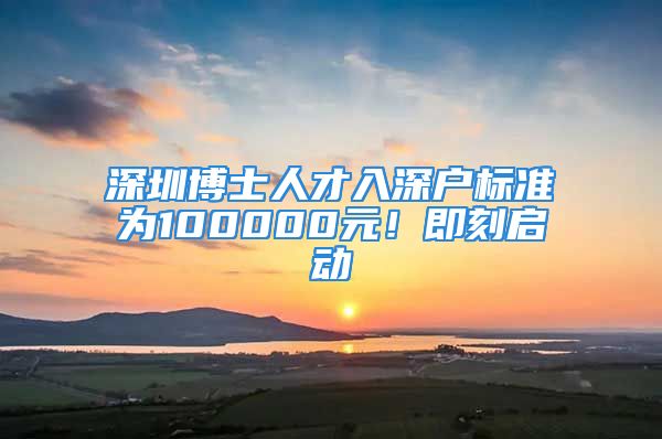 深圳博士人才入深戶標(biāo)準(zhǔn)為100000元！即刻啟動(dòng)