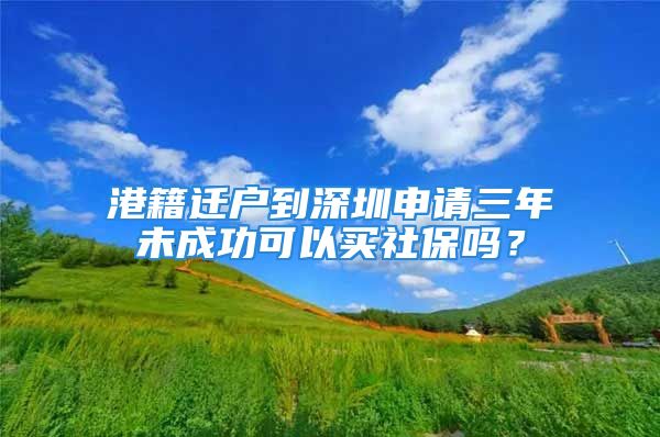 港籍遷戶(hù)到深圳申請(qǐng)三年未成功可以買(mǎi)社保嗎？