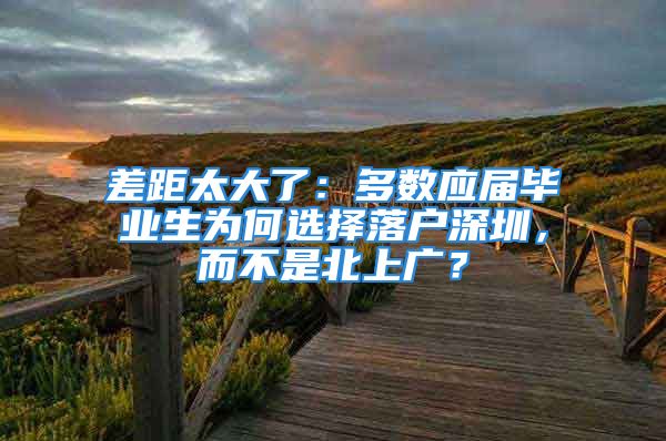 差距太大了：多數(shù)應(yīng)屆畢業(yè)生為何選擇落戶深圳，而不是北上廣？