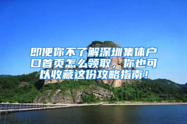 即便你不了解深圳集體戶口首頁怎么領(lǐng)取，你也可以收藏這份攻略指南！