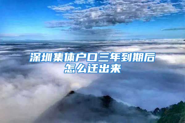 深圳集體戶口三年到期后怎么遷出來(lái)