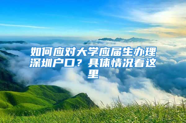 如何應(yīng)對大學(xué)應(yīng)屆生辦理深圳戶口？具體情況看這里