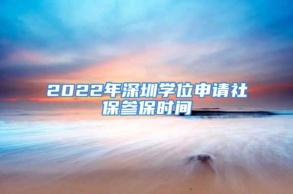 2022年深圳學位申請社保參保時間