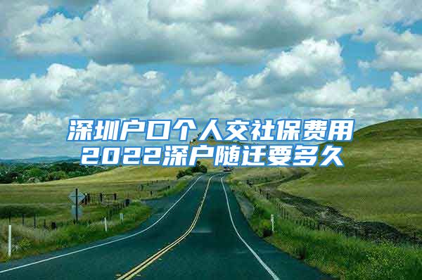 深圳戶口個人交社保費(fèi)用2022深戶隨遷要多久