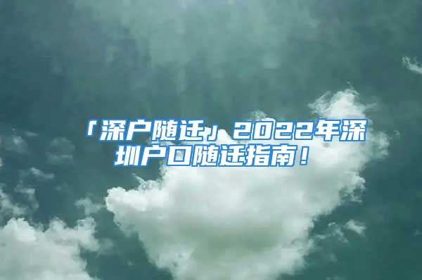 「深戶隨遷」2022年深圳戶口隨遷指南！