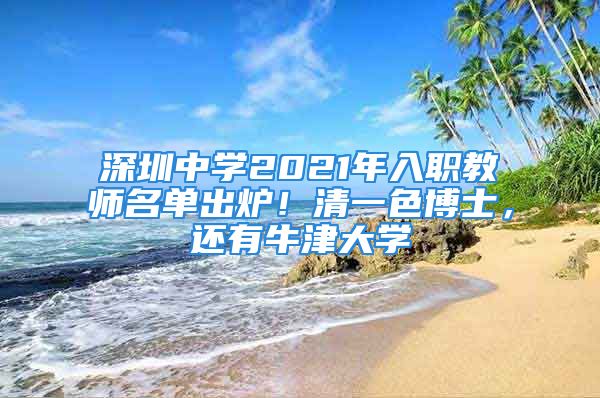 深圳中學(xué)2021年入職教師名單出爐！清一色博士，還有牛津大學(xué)