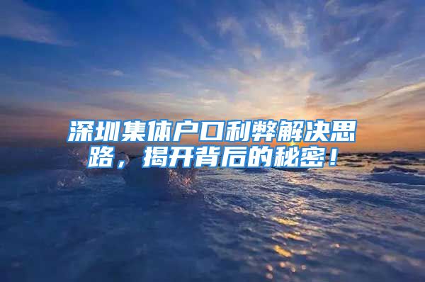 深圳集體戶口利弊解決思路，揭開背后的秘密！