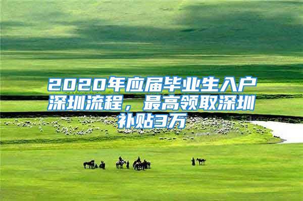 2020年應屆畢業(yè)生入戶深圳流程，最高領取深圳補貼3萬