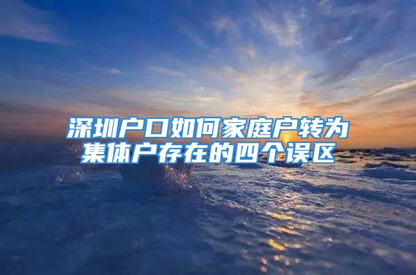 深圳戶口如何家庭戶轉(zhuǎn)為集體戶存在的四個(gè)誤區(qū)