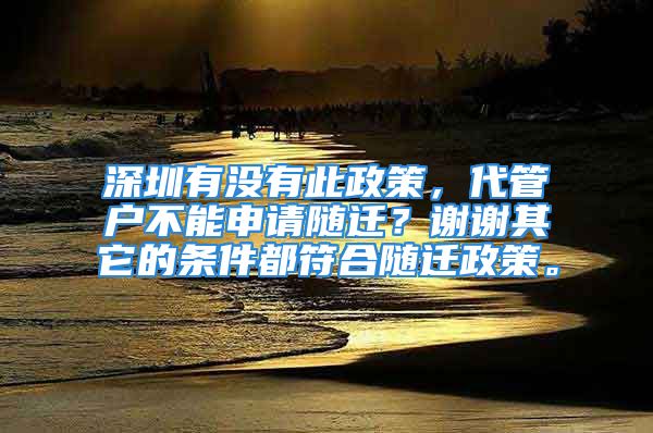 深圳有沒有此政策，代管戶不能申請隨遷？謝謝其它的條件都符合隨遷政策。