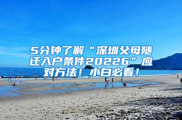 5分鐘了解“深圳父母隨遷入戶條件20226”應(yīng)對方法！小白必看！