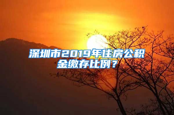 深圳市2019年住房公積金繳存比例？