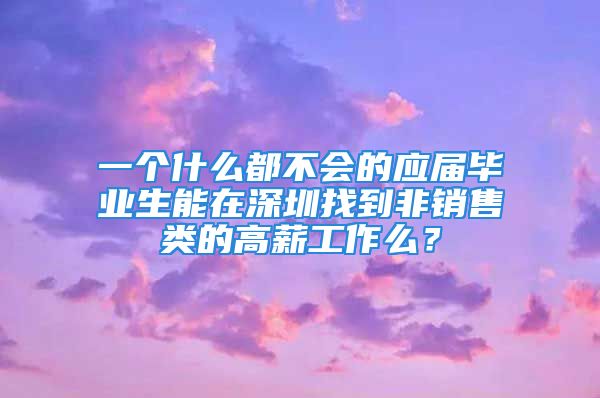 一個(gè)什么都不會(huì)的應(yīng)屆畢業(yè)生能在深圳找到非銷(xiāo)售類(lèi)的高薪工作么？