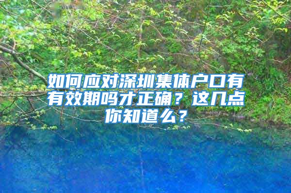 如何應(yīng)對深圳集體戶口有有效期嗎才正確？這幾點你知道么？