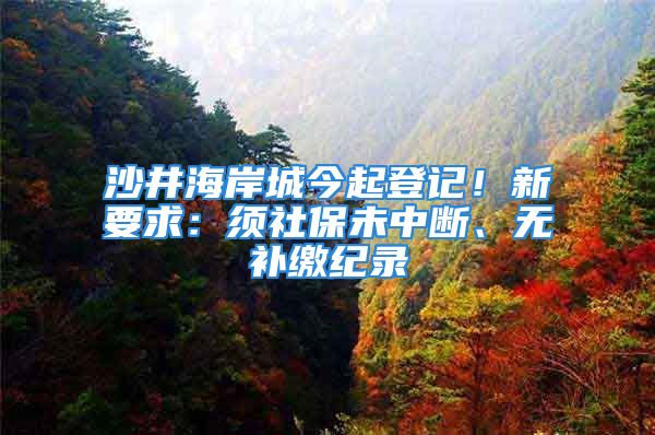 沙井海岸城今起登記！新要求：須社保未中斷、無補(bǔ)繳紀(jì)錄