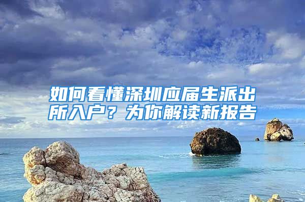 如何看懂深圳應(yīng)屆生派出所入戶？為你解讀新報告