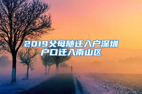 2019父母隨遷入戶深圳戶口遷入南山區(qū)