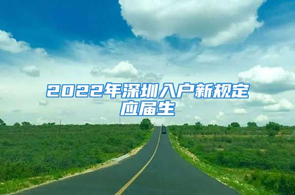 2022年深圳入戶新規(guī)定應(yīng)屆生