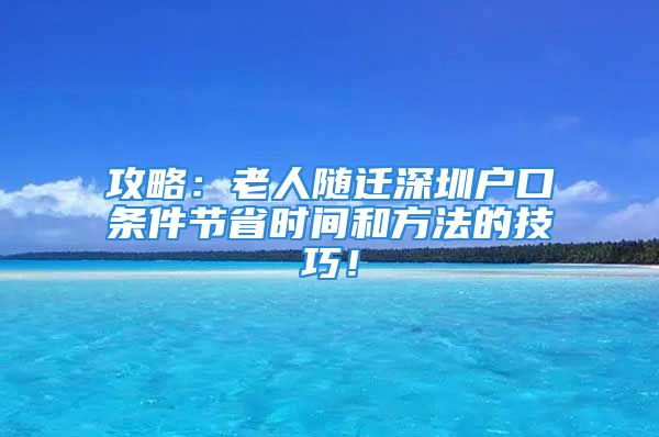 攻略：老人隨遷深圳戶口條件節(jié)省時(shí)間和方法的技巧！