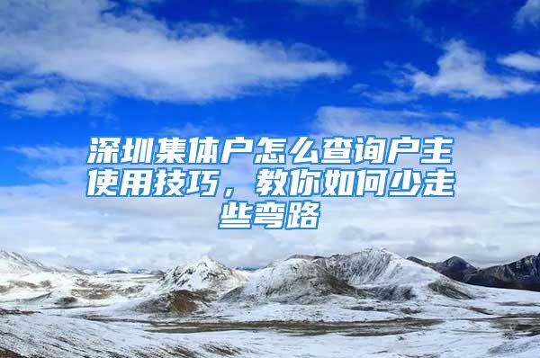 深圳集體戶怎么查詢戶主使用技巧，教你如何少走些彎路