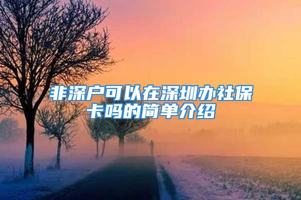 非深戶可以在深圳辦社?？▎岬暮唵谓榻B