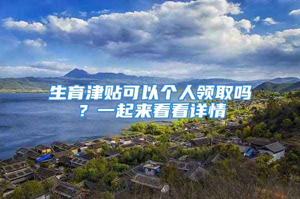 生育津貼可以個(gè)人領(lǐng)取嗎？一起來看看詳情