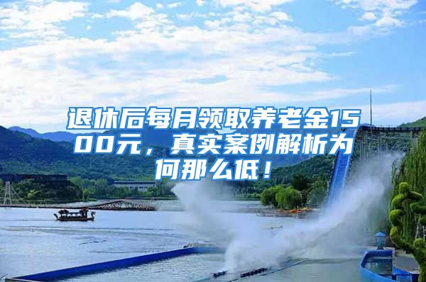 退休后每月領(lǐng)取養(yǎng)老金1500元，真實案例解析為何那么低！