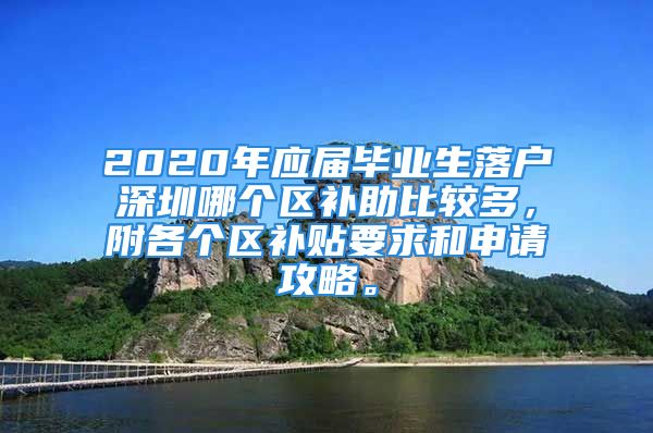 2020年應(yīng)屆畢業(yè)生落戶深圳哪個(gè)區(qū)補(bǔ)助比較多，附各個(gè)區(qū)補(bǔ)貼要求和申請(qǐng)攻略。