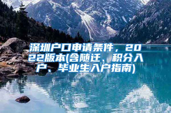 深圳戶口申請條件，2022版本(含隨遷、積分入戶、畢業(yè)生入戶指南)