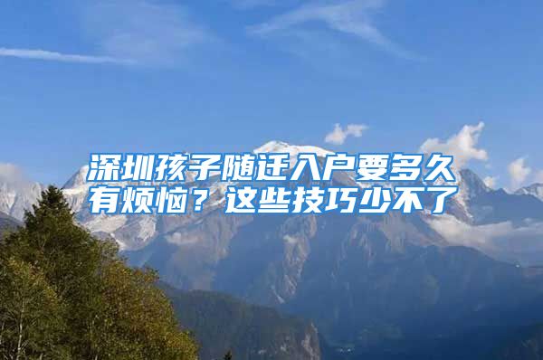 深圳孩子隨遷入戶要多久有煩惱？這些技巧少不了