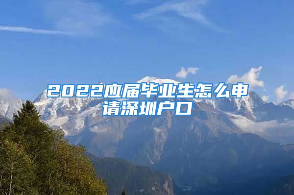 2022應(yīng)屆畢業(yè)生怎么申請深圳戶口